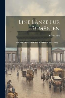 Eine Lanze Für Rumänien: Eine Völkerrechtliche Und Geschichtliche Betrachtung... - Felix Dahn - cover
