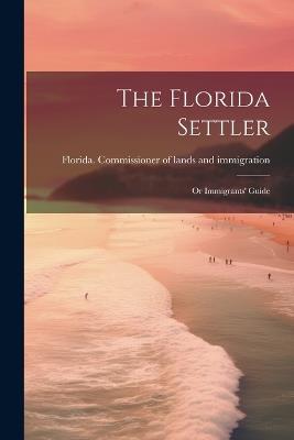 The Florida Settler: Or Immigrants' Guide - cover