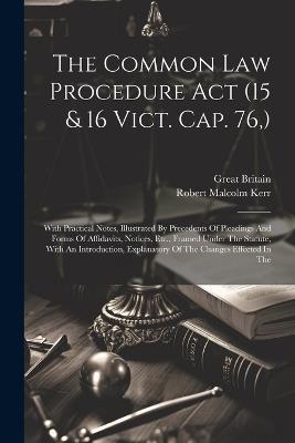 The Common Law Procedure Act (15 & 16 Vict. Cap. 76, ): With Practical Notes, Illustrated By Precedents Of Pleadings And Forms Of Affidavits, Notices, Etc., Framed Under The Statute, With An Introduction, Explanatory Of The Changes Effected In The - Great Britain - cover