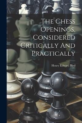 The Chess Openings, Considered Critically And Practically - Henry Edward Bird - cover