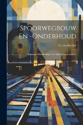Spoorwegbouw En -onderhoud: Beknopte Handleiding Voor Spoorweg-technici... - H Van Berckel - cover