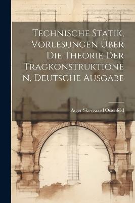 Technische Statik, Vorlesungen über die Theorie der Tragkonstruktionen, deutsche Ausgabe - Asger Skovgaard Ostenfeld - cover