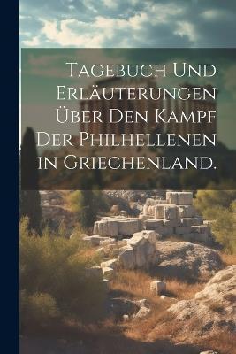 Tagebuch und Erläuterungen Über den Kampf der Philhellenen in Griechenland. - Anonymous - cover