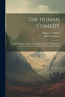 The Human Comedy: Scenes From Provincial Life: Eugénie Grandet. The Illustrious Gaudissart. Scenes From City Life: The Selim Shawl - Honoré de Balzac,Julius Chambers - cover