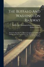 The Buffalo And Washington Railway: Statement, Showing The Superior Geographical Position Of Buffalo, And The Great Benefits She Will Derive From The Construction Of This Railway