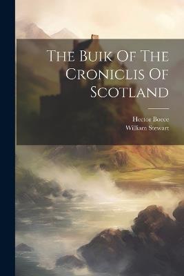 The Buik Of The Croniclis Of Scotland - Hector Boece,William Stewart - cover