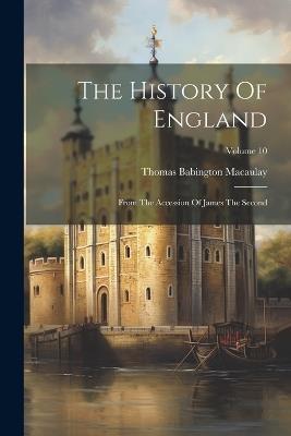 The History Of England: From The Accession Of James The Second; Volume 10 - Thomas Babington Macaulay - cover