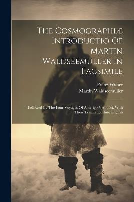 The Cosmographiæ Introductio Of Martin Waldseemüller In Facsimile: Followed By The Four Voyages Of Amerigo Vespucci, With Their Translation Into English - Martin Waldseemüller - cover