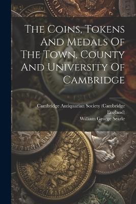 The Coins, Tokens And Medals Of The Town, County And University Of Cambridge - William George Searle,England) - cover