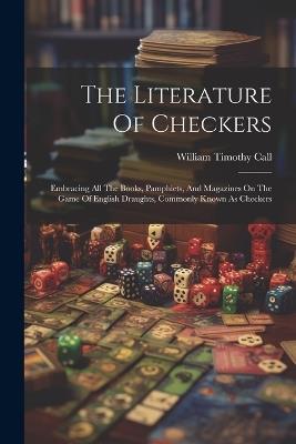 The Literature Of Checkers: Embracing All The Books, Pamphlets, And Magazines On The Game Of English Draughts, Commonly Known As Checkers - William Timothy Call - cover