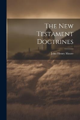 The New Testament Doctrines - John Henry Moore - cover