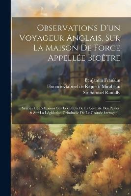 Observations D'un Voyageur Anglais, Sur La Maison De Force Appellée Bicêtre: Suivies De Réflexions Sur Les Effets De La Sévérité Des Peines, & Sur La Législation Criminelle De La Grande-bretagne... - Benjamin Franklin - cover