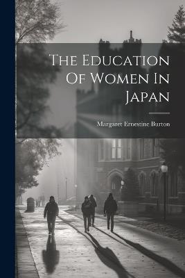 The Education Of Women In Japan - Margaret Ernestine Burton - cover