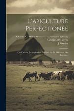 L'apiculture Perfectionée: Ou Théorie Et Application Pratique De La Direction Des Rayons...