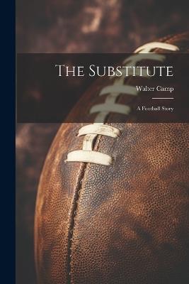 The Substitute: A Football Story - Walter Camp - cover