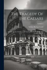 The Tragedy Of The Caesars: A Study Of The Characters Of The Caesars Of The Julian And Claudian Houses; Volume 1