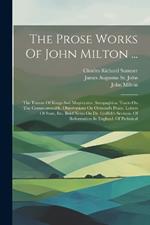 The Prose Works Of John Milton ...: The Tenure Of Kings And Magistrates. Areopagitica. Tracts On The Commonwealth. Observations On Ormond's Peace. Letters Of State, Etc. Brief Notes On Dr. Griffith's Sermon. Of Reformation In England. Of Prelatical