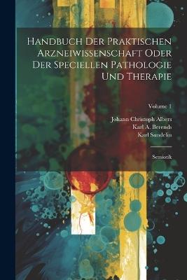 Handbuch Der Praktischen Arzneiwissenschaft Oder Der Speciellen Pathologie Und Therapie: Semiotik; Volume 1 - Karl A Berends,Karl Sundelin - cover