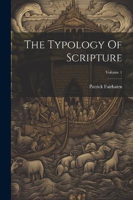 The Typology Of Scripture; Volume 1 - Patrick Fairbairn - cover