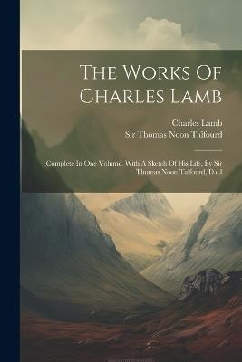 The Works Of Charles Lamb: Complete In One Volume. With A Sketch Of His Life, By Sir Thomas Noon Talfourd, D.c.l - Charles Lamb - cover