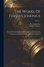 The Works Of Flavius Josephus: The Learned And Authentic Jewish Historian, And Celebrated Warrior: Containing Twenty Books Of The Jewish Antiquities, Seven Books Of The Jewish War, And The Life Of Josephus, Written By Himself; Volume 1