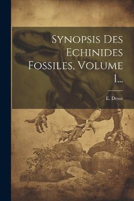 Synopsis Des Echinides Fossiles, Volume 1... - E Desor - cover