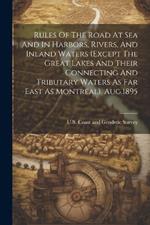 Rules Of The Road At Sea And In Harbors, Rivers, And Inland Waters (except The Great Lakes And Their Connecting And Tributary Waters As Far East As Montreal). Aug.1895