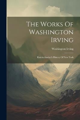 The Works Of Washington Irving: Knickerbocker's History Of New York - Washington Irving - cover