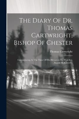 The Diary Of Dr. Thomas Cartwright, Bishop Of Chester: Commencing At The Time Of His Elevation To That See, August M.dc.lxxxvi, - Thomas Cartwright - cover