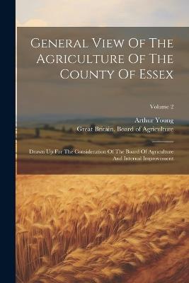 General View Of The Agriculture Of The County Of Essex: Drawn Up For The Consideration Of The Board Of Agriculture And Internal Improvement; Volume 2 - Arthur Young - cover