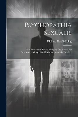 Psychopathia Sexualis: Mit Besonderer Berücksichtigung Der Conträren Sexualempfindung. Eine Klinisch-forensische Studie... - Richard Krafft-Ebing - cover