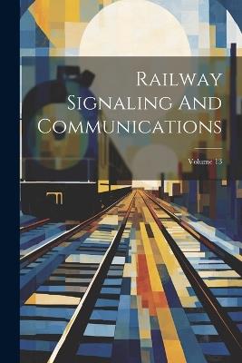 Railway Signaling And Communications; Volume 13 - Anonymous - cover