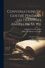 Conversations De Goethe Pendant Les Dernières Années De Sa Vie: 1822-1832, Volume 1...