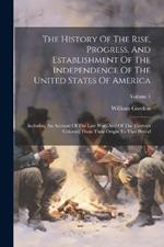 The History Of The Rise, Progress, And Establishment Of The Independence Of The United States Of America: Including An Account Of The Late War, And Of The Thirteen Colonies, From Their Origin To That Period; Volume 1