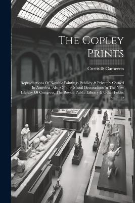 The Copley Prints: Reproductions Of Notable Paintings Publicly & Privately Owned In America--also Of The Mural Decorations In The New Library Of Congress, The Boston Public Library & Other Public Buildings - Curtis & Cameron - cover