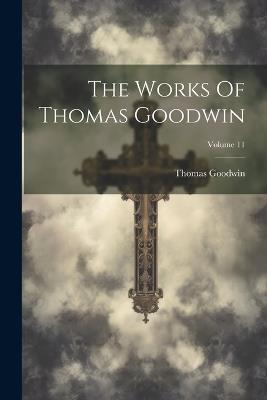 The Works Of Thomas Goodwin; Volume 11 - Thomas Goodwin - cover