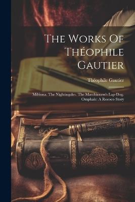 The Works Of Théophile Gautier: Miltiona. The Nightingales. The Marchioness's Lap-dog. Omphale: A Rococo Story - Théophile Gautier - cover