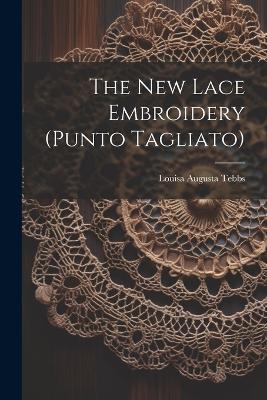 The New Lace Embroidery (punto Tagliato) - Louisa Augusta Tebbs - cover