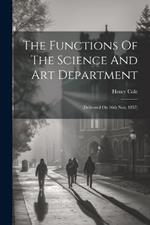 The Functions Of The Science And Art Department: (delivered On 16th Nov. 1857)