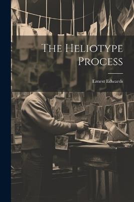 The Heliotype Process - Ernest Edwards - cover