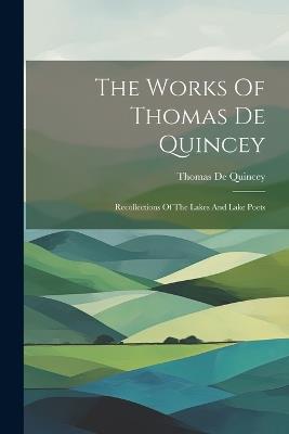 The Works Of Thomas De Quincey: Recollections Of The Lakes And Lake Poets - Thomas de Quincey - cover