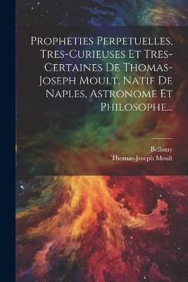 Propheties Perpetuelles, Tres-curieuses Et Tres-certaines De Thomas-joseph Moult, Natif De Naples, Astronome Et Philosophe... - Thomas-Joseph Moult,Bellamy - cover