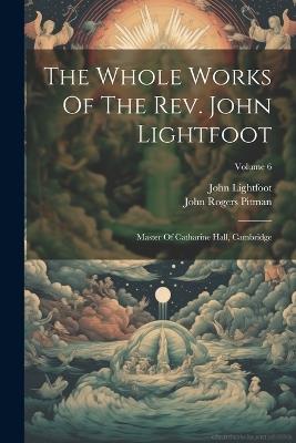 The Whole Works Of The Rev. John Lightfoot: Master Of Catharine Hall, Cambridge; Volume 6 - John Lightfoot - cover