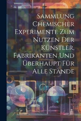 Sammlung Chemischer Experimente Zum Nutzen Der Künstler, Fabrikanten Und Überhaupt Für Alle Stände - Anonymous - cover