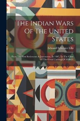 The Indian Wars Of The United States: From The First Settlement At Jamestown, In 1607, To The Close Of The Great Uprising Of 1890-91 - Edward Sylvester Ellis - cover