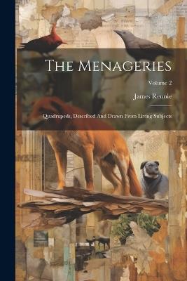 The Menageries: Quadrupeds, Described And Drawn From Living Subjects; Volume 2 - James Rennie - cover