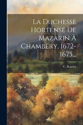 La Duchesse Hortense De Mazarin À Chambéry, 1672-1675... - C Bouvier - cover