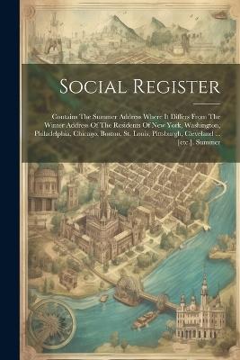 Social Register: Contains The Summer Address Where It Differs From The Winter Address Of The Residents Of New York, Washington, Philadelphia, Chicago, Boston, St. Louis, Pittsburgh, Cleveland ... [etc.]. Summer - Anonymous - cover