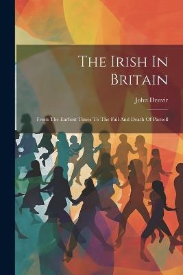The Irish In Britain: From The Earliest Times To The Fall And Death Of Parnell - John Denvir - cover