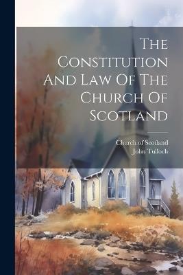 The Constitution And Law Of The Church Of Scotland - Church Of Scotland,John Tulloch - cover